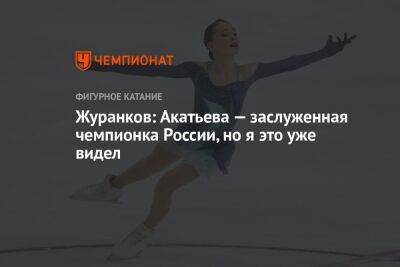 Журанков: Акатьева — заслуженная чемпионка России, но я это уже видел