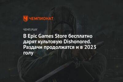 В Epic Games Store бесплатно дарят культовую Dishonored. Раздачи продолжатся и в 2023 голу