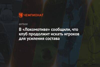 В «Локомотиве» сообщили, что клуб продолжит искать игроков для усиления состава