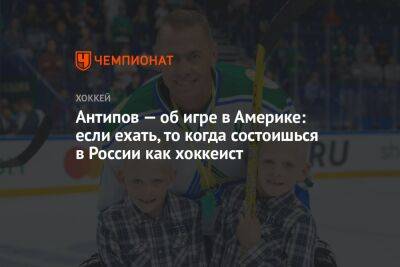 Антипов — об игре в Америке: если ехать, то когда состоишься в России как хоккеист