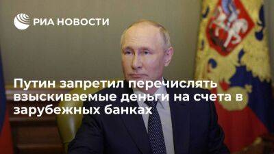 Путин подписал указ о запрете перечислять взыскиваемые деньги на счета в зарубежных банках