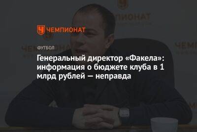 Генеральный директор «Факела»: информация о бюджете клуба в 1 млрд рублей — неправда
