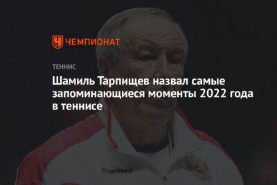 Шамиль Тарпищев назвал самые запоминающиеся моменты 2022 года в теннисе