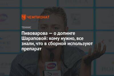 Пивоварова — о допинге Шараповой: кому нужно, все знали, что в сборной используют препарат