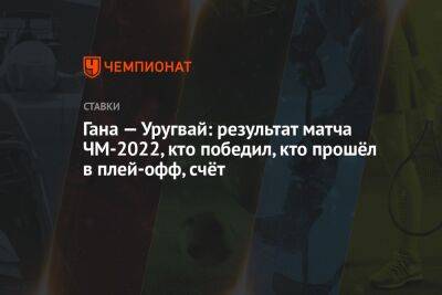 Гана — Уругвай: результат матча ЧМ-2022, кто победил, кто прошёл в плей-офф, счёт