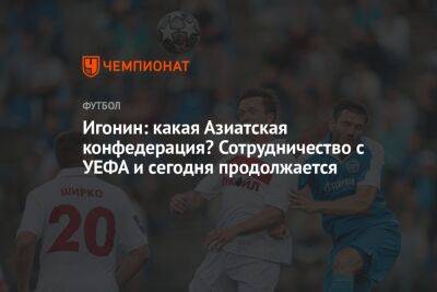 Игонин: какая Азиатская конфедерация? Сотрудничество с УЕФА и сегодня продолжается