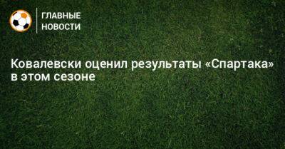 Ковалевски оценил результаты «Спартака» в этом сезоне