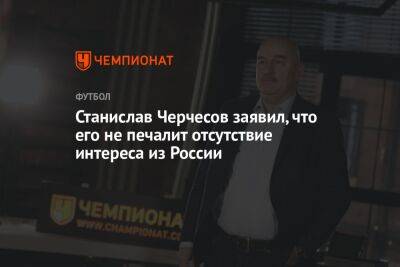 Станислав Черчесов заявил, что его не печалит отсутствие интереса из России