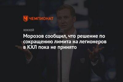 Морозов сообщил, что решение по сокращению лимита на легионеров в КХЛ пока не принято