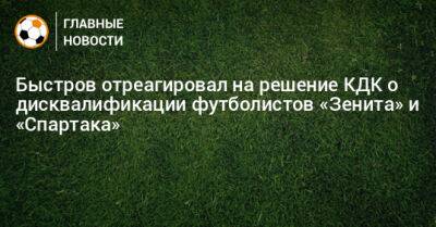 Быстров отреагировал на решение КДК о дисквалификации футболистов «Зенита» и «Спартака»