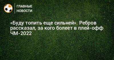 «Буду топить еще сильней». Ребров рассказал, за кого болеет в плей-офф ЧМ-2022