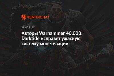 Авторы Warhammer 40,000: Darktide исправят ужасную систему монетизации