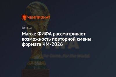 Marca: ФИФА рассматривает возможность повторной смены формата ЧМ-2026
