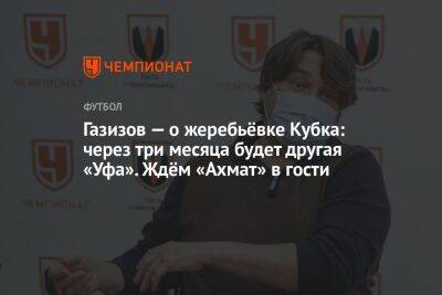 Газизов — о жеребьёвке Кубка: через три месяца будет другая «Уфа». Ждём «Ахмат» в гости
