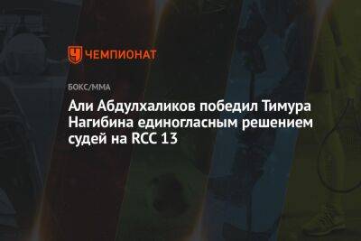 Али - Али Абдулхаликов победил Тимура Нагибина единогласным решением судей на RCC 13 - championat.com - Екатеринбург