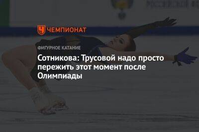 Сотникова: Трусовой надо просто пережить этот момент после Олимпиады