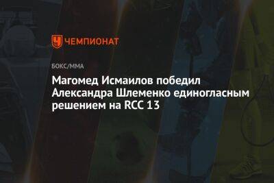 Магомед Исмаилов - Александр Шлеменко - Магомед Исмаилов победил Александра Шлеменко единогласным решением на RCC 13 - championat.com - Екатеринбург