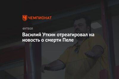 Василий Уткин отреагировал на новость о смерти Пеле