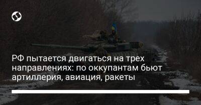 РФ пытается двигаться на трех направлениях: по оккупантам бьют артиллерия, авиация, ракеты