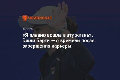 «Я плавно вошла в эту жизнь». Эшли Барти — о времени после завершения карьеры