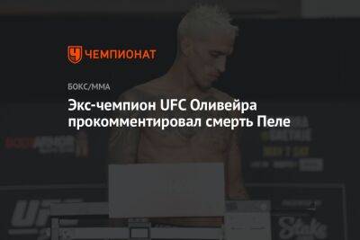 Чарльз Оливейра - Экс-чемпион UFC Оливейра прокомментировал смерть Пеле - championat.com
