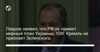 Лавров заявил, что РФ не примет мирный план Украины. ISW: Кремль не признает Зеленского