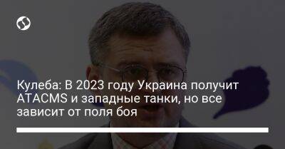 Кулеба: В 2023 году Украина получит ATACMS и западные танки, но все зависит от поля боя