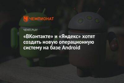 «ВКонтакте» и «Яндекс» хотят создать новую операционную систему на базе Android
