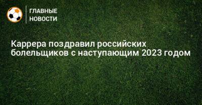Каррера поздравил российских болельщиков с наступающим 2023 годом