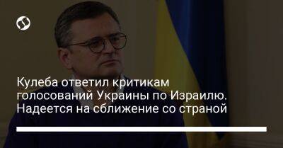 Кулеба ответил критикам голосований Украины по Израилю. Надеется на сближение со страной
