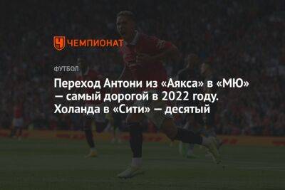 Переход Антони из «Аякса» в «МЮ» — самый дорогой в 2022 году. Холанда в «Сити» — десятый