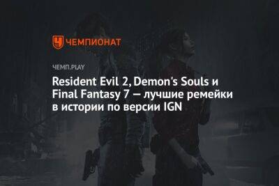 Resident Evil 2, Demon's Souls и Final Fantasy 7 — лучшие ремейки в истории по версии IGN