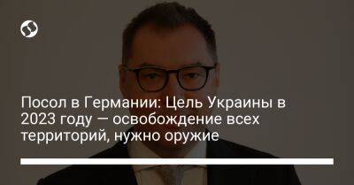 Алексей Макеев - Посол в Германии: Цель Украины в 2023 году — освобождение всех территорий, нужно оружие - liga.net - Россия - Украина - Германия