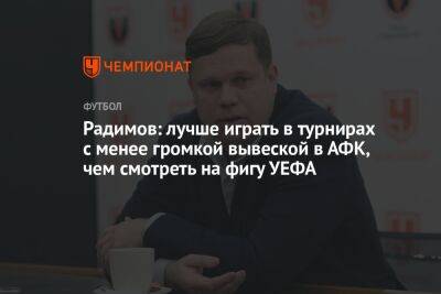 Радимов: лучше играть в турнирах с менее громкой вывеской в АФК, чем смотреть на фигу УЕФА