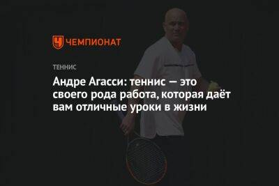 Андре Агасси: теннис — это своего рода работа, которая даёт вам отличные уроки в жизни