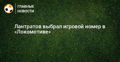 Лантратов выбрал игровой номер в «Локомотиве»