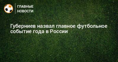 Губерниев назвал главное футбольное событие года в России