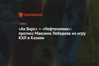«Ак Барс» — «Нефтехимик»: прогноз Максима Лебедева на игру КХЛ в Казани