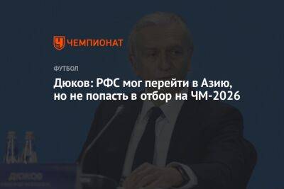 Дюков: РФС мог перейти в Азию, но не попасть в отбор на ЧМ-2026