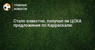 Стало известно, получал ли ЦСКА предложения по Карраскалю