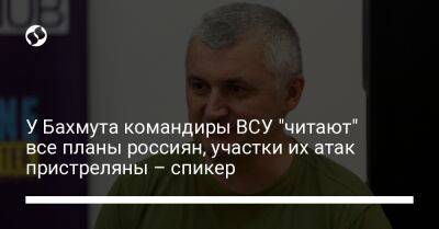 У Бахмута командиры ВСУ "читают" все планы россиян, участки их атак пристреляны – спикер