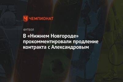 В «Нижнем Новгороде» прокомментировали продление контракта с Александровым