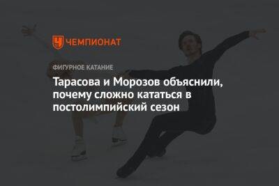 Тарасова и Морозов объяснили, почему сложно кататься в постолимпийский сезон