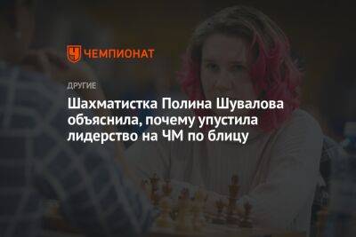 Шахматистка Полина Шувалова объяснила, почему упустила лидерство на ЧМ по блицу