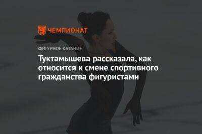 Туктамышева рассказала, как относится к смене спортивного гражданства фигуристами