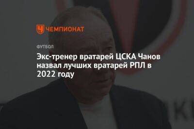 Экс-тренер вратарей ЦСКА Чанов назвал лучших вратарей РПЛ в 2022 году