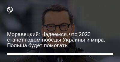 Моравецкий: Надеемся, что 2023 станет годом победы Украины и мира. Польша будет помогать