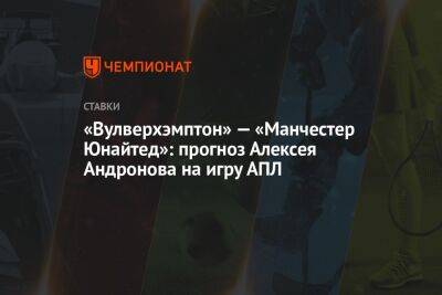 «Вулверхэмптон» — «Манчестер Юнайтед»: прогноз Алексея Андронова на игру АПЛ
