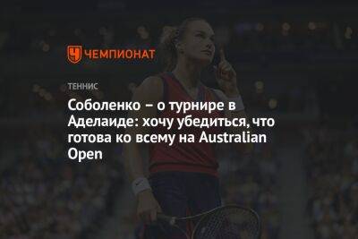 Соболенко – о турнире в Аделаиде: хочу убедиться, что готова ко всему на Australian Open