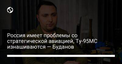 Россия имеет проблемы со стратегической авиацией, Ту-95МС изнашиваются — Буданов